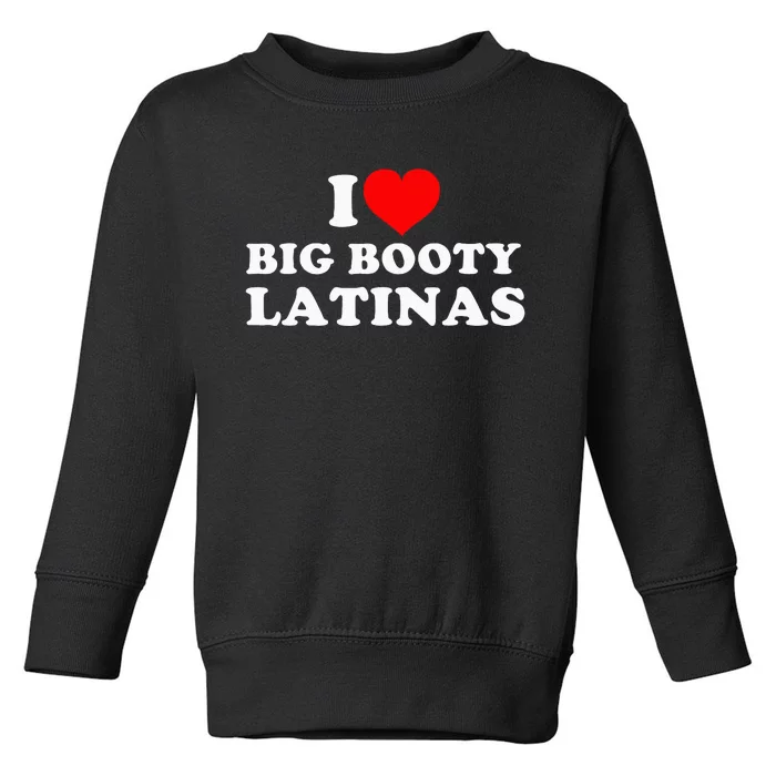 I Love Big Booty Latinas Toddler Sweatshirt