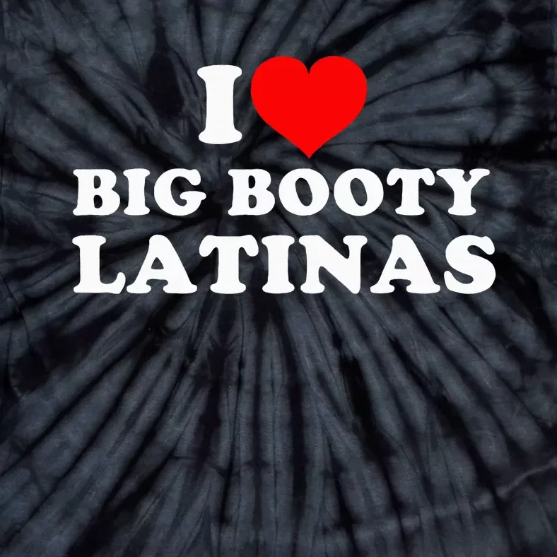 I Love Big Booty Latinas Tie-Dye T-Shirt