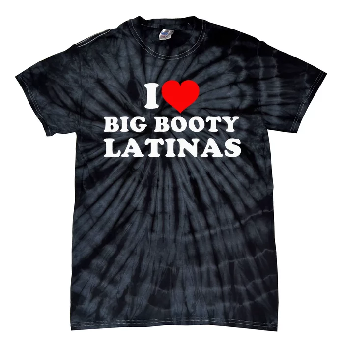 I Love Big Booty Latinas Tie-Dye T-Shirt