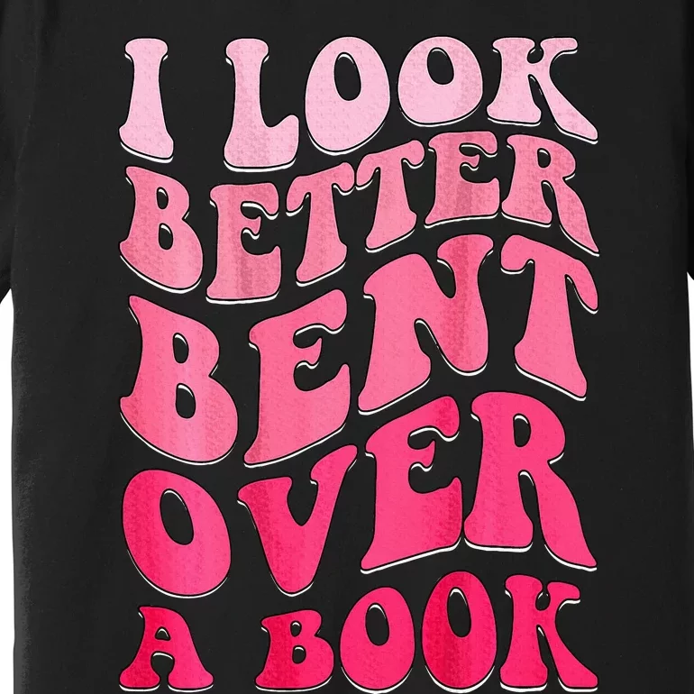 I Look Better Bent Over A Book Premium T-Shirt