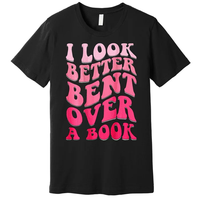 I Look Better Bent Over A Book Premium T-Shirt