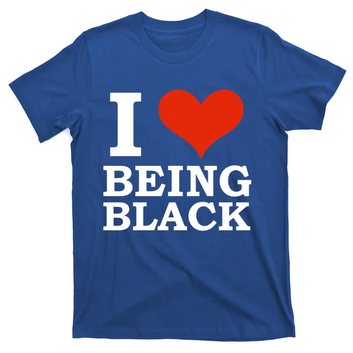 I Love Being Black Black Is Beautiful Black Pride Melanin Cool Gift T-Shirt