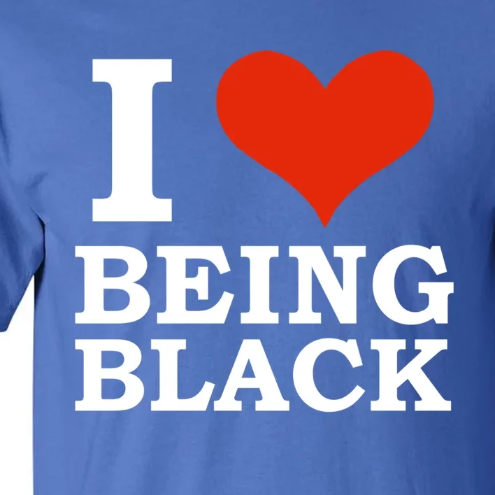 I Love Being Black Black Is Beautiful Black Pride Melanin Cool Gift Tall T-Shirt