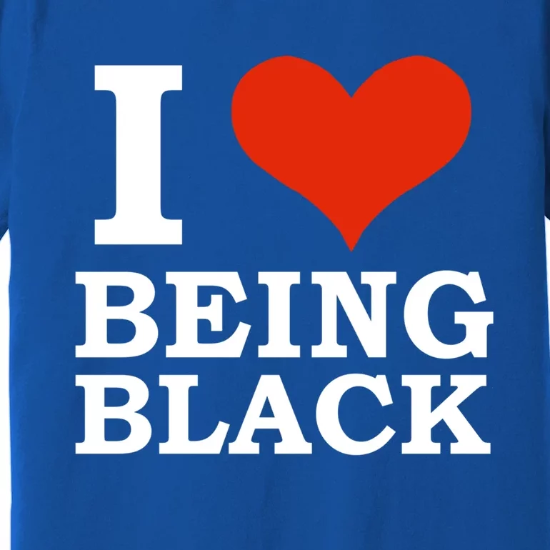 I Love Being Black Black Is Beautiful Black Pride Melanin Cool Gift Premium T-Shirt