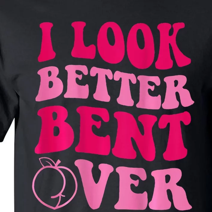 I Look Better Bent Over Tall T-Shirt