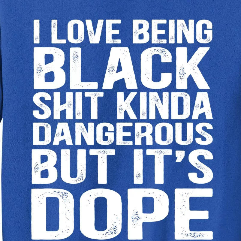 I Love Being Black Shit Kinda Dangerous But It's Dope Cute Gift Tall Sweatshirt