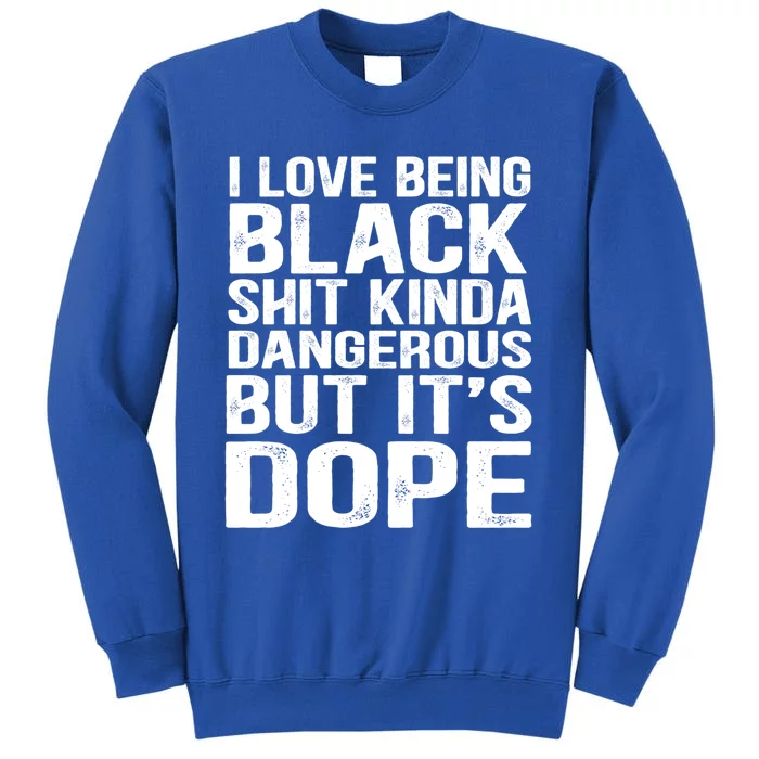 I Love Being Black Shit Kinda Dangerous But It's Dope Cute Gift Tall Sweatshirt