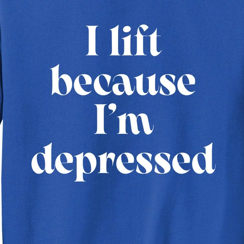 I Lift Because Im Depressed Gym Lifting Gift Tall Sweatshirt