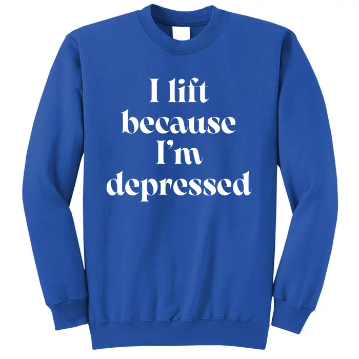 I Lift Because Im Depressed Gym Lifting Gift Tall Sweatshirt