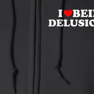 I Love Being Delusional Funny Quote I Heart Being Delusional Full Zip Hoodie