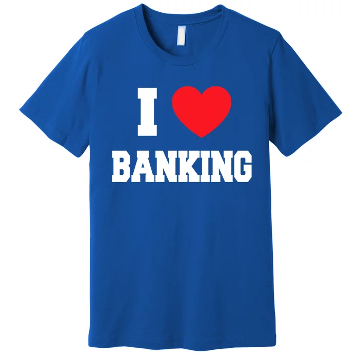 I Love Banking Gift Premium T-Shirt