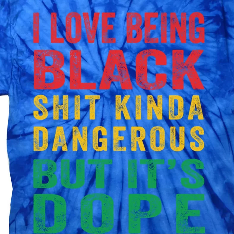 I Love Being Black Shit Kinda Dangerous But ItS Dope Cute Gift Tie-Dye T-Shirt