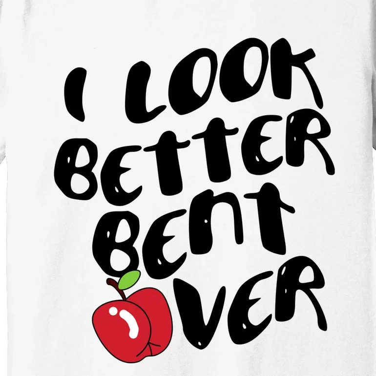 I Look Better Bent Over Funny Peach Premium T-Shirt