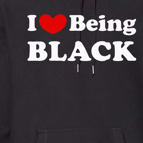 I Love Being Black I Like To Be Black Premium Hoodie