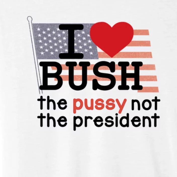 I Love Bush The Pussy Not The President ChromaSoft Performance T-Shirt