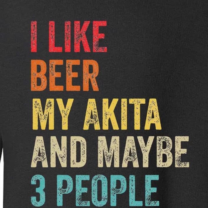 I Like Beer My Akita & Maybe 3 People Dog Owner Toddler Sweatshirt