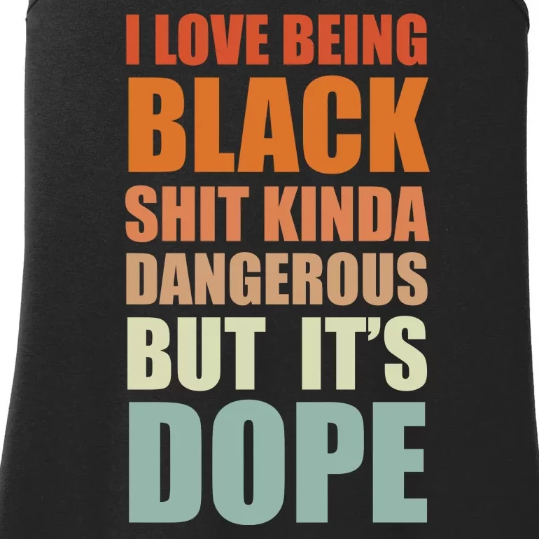 I Love Being Black Shit Kind A Dangerous But It's Dope Ladies Essential Tank