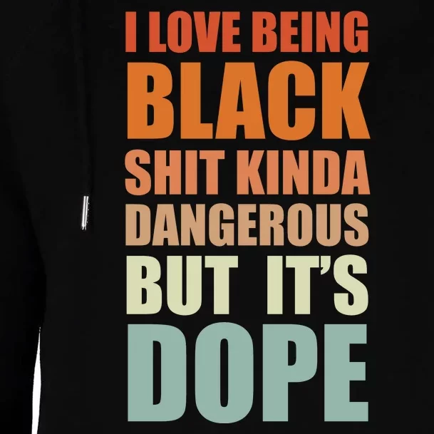 I Love Being Black Shit Kind A Dangerous But It's Dope Womens Funnel Neck Pullover Hood