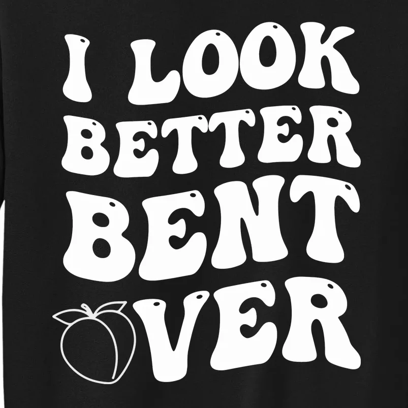 I Look Better Bent Over , Funny I Look Better Bent Over Sweatshirt