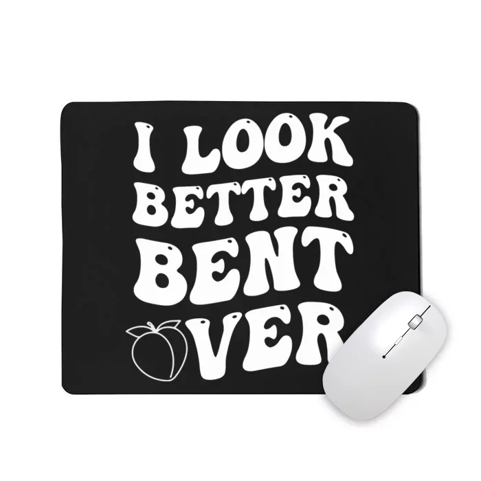 I Look Better Bent Over , Funny I Look Better Bent Over Mousepad