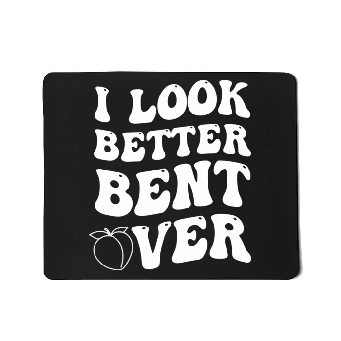 I Look Better Bent Over , Funny I Look Better Bent Over Mousepad