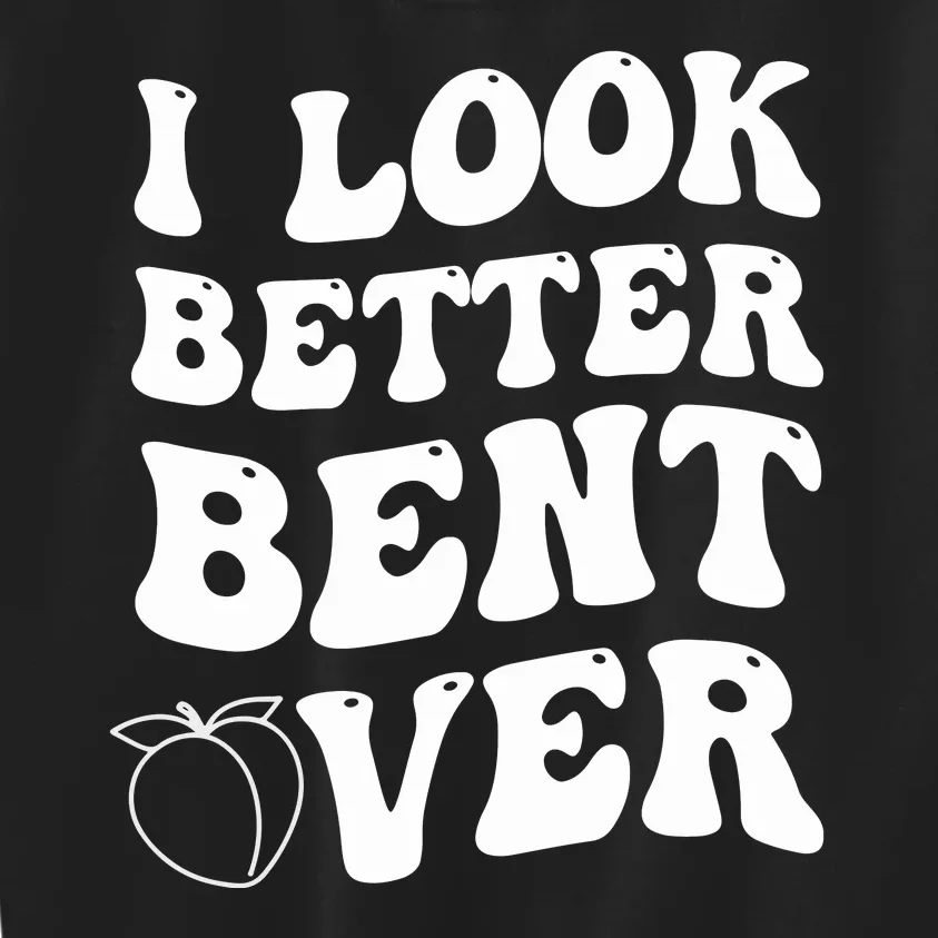 I Look Better Bent Over , Funny I Look Better Bent Over Kids Sweatshirt