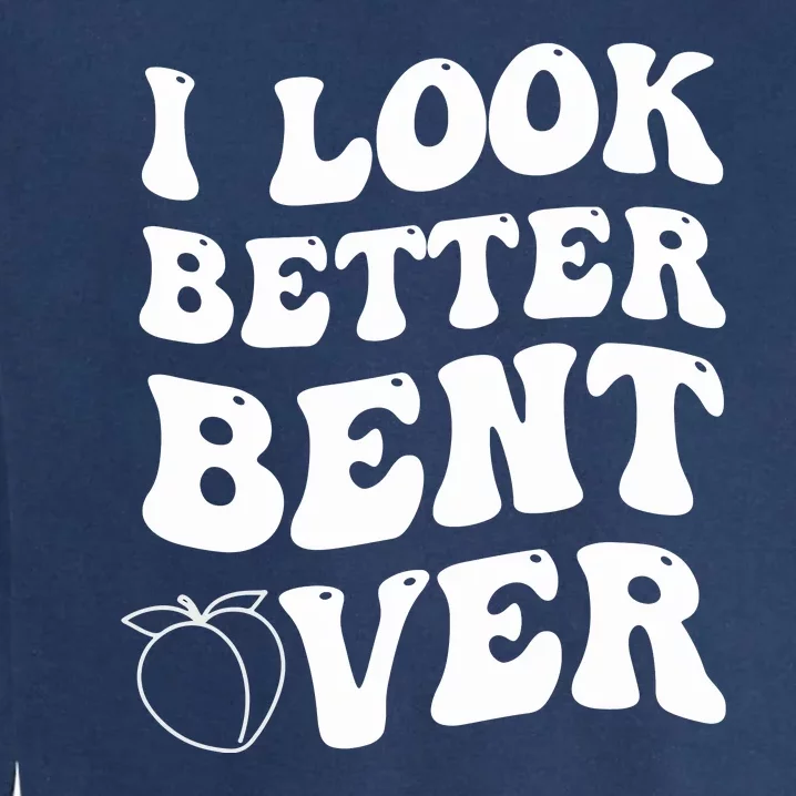 I Look Better Bent Over , Funny I Look Better Bent Over Garment-Dyed Sweatshirt