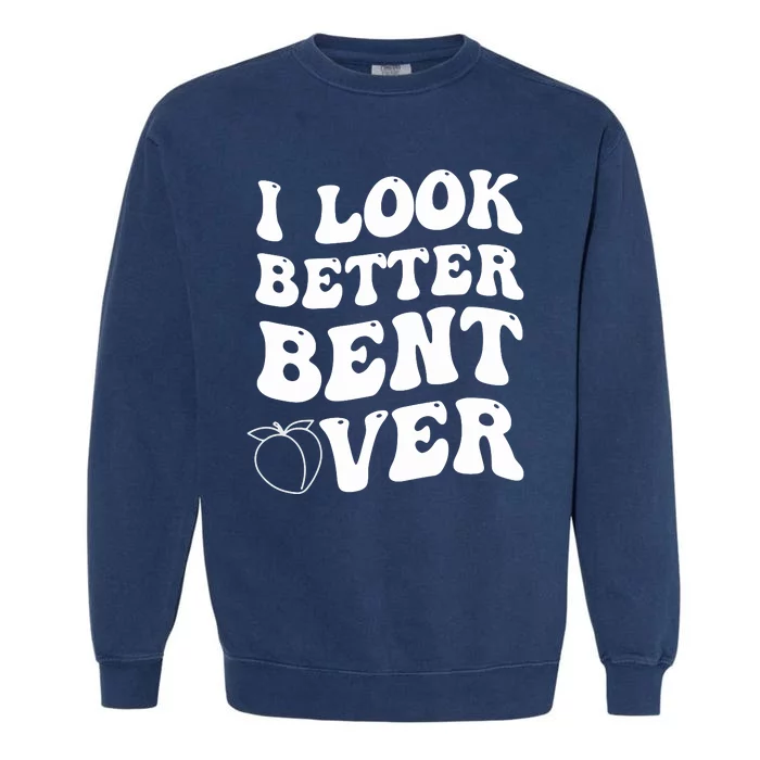 I Look Better Bent Over , Funny I Look Better Bent Over Garment-Dyed Sweatshirt