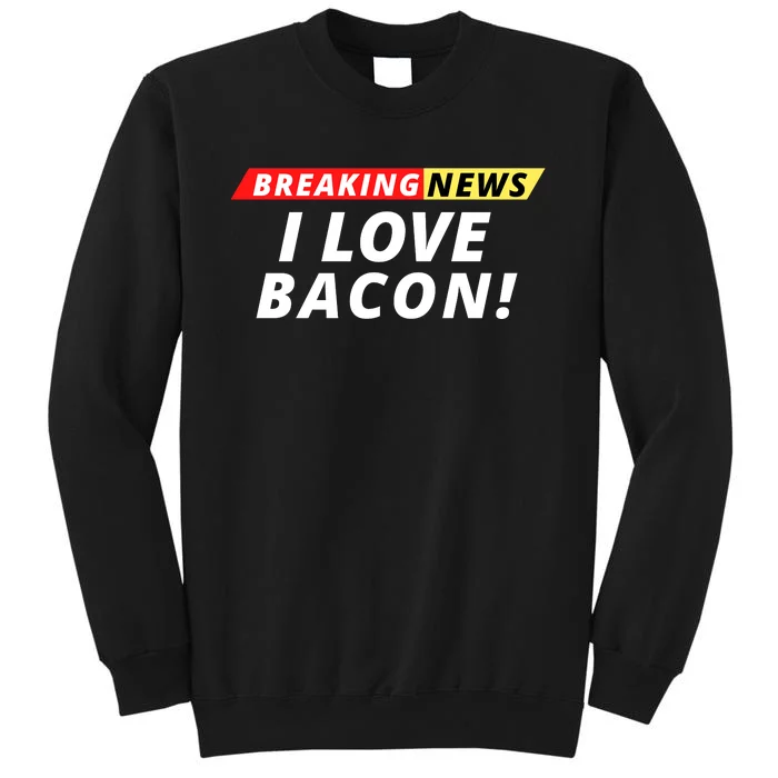 I Love Bacon Breaking News Funny Breaking News Humor Foodie Sweatshirt