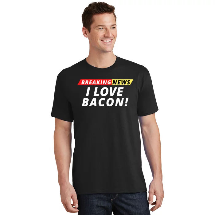 I Love Bacon Breaking News Funny Breaking News Humor Foodie T-Shirt