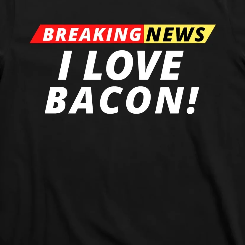 I Love Bacon Breaking News Funny Breaking News Humor Foodie T-Shirt