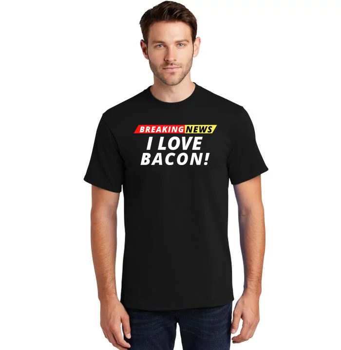 I Love Bacon Breaking News Funny Breaking News Humor Foodie Tall T-Shirt