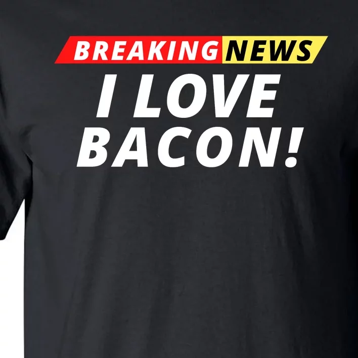 I Love Bacon Breaking News Funny Breaking News Humor Foodie Tall T-Shirt