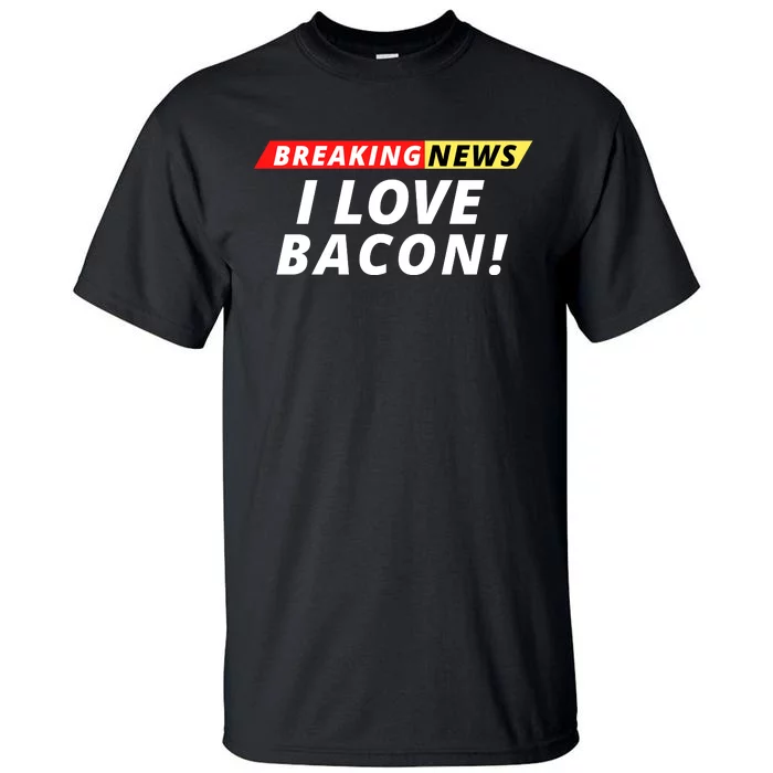 I Love Bacon Breaking News Funny Breaking News Humor Foodie Tall T-Shirt