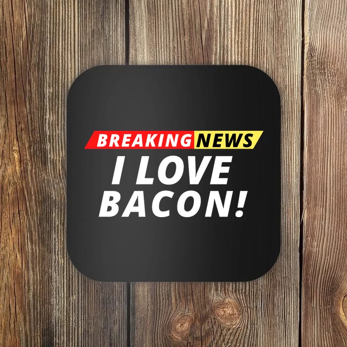 I Love Bacon Breaking News Funny Breaking News Humor Foodie Coaster