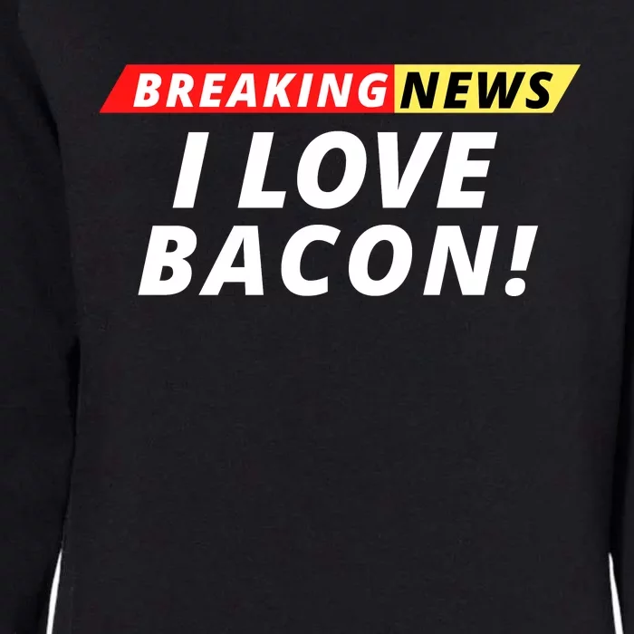 I Love Bacon Breaking News Funny Breaking News Humor Foodie Womens California Wash Sweatshirt