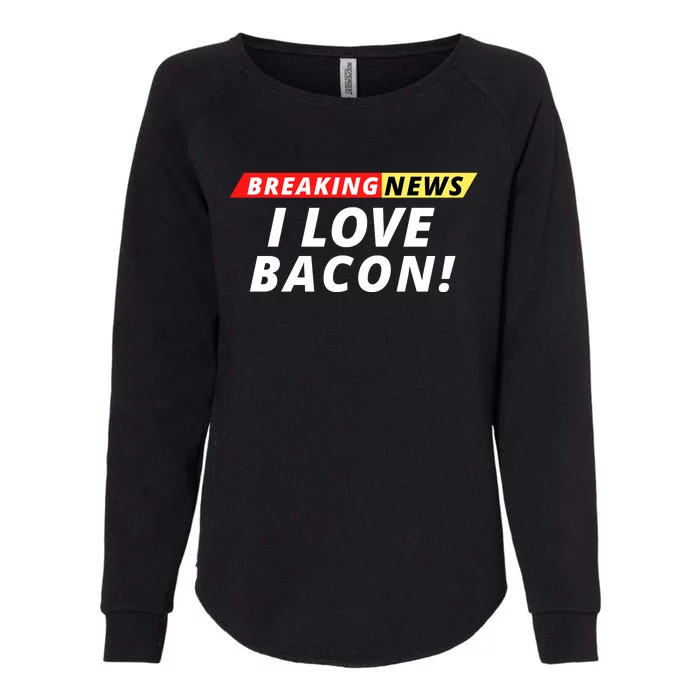 I Love Bacon Breaking News Funny Breaking News Humor Foodie Womens California Wash Sweatshirt