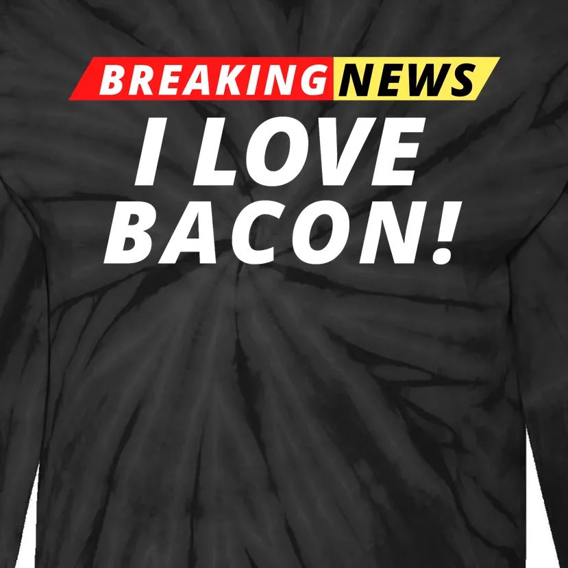 I Love Bacon Breaking News Funny Breaking News Humor Foodie Tie-Dye Long Sleeve Shirt