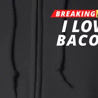 I Love Bacon Breaking News Funny Breaking News Humor Foodie Full Zip Hoodie