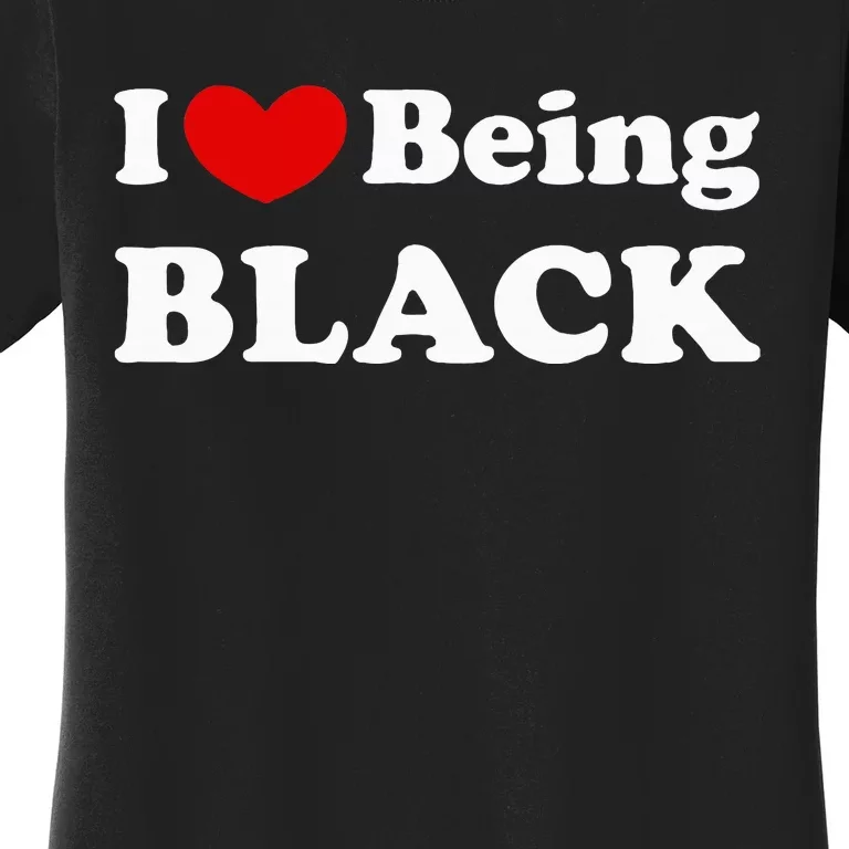 I Love Being Black I Like To Be Black Women's T-Shirt