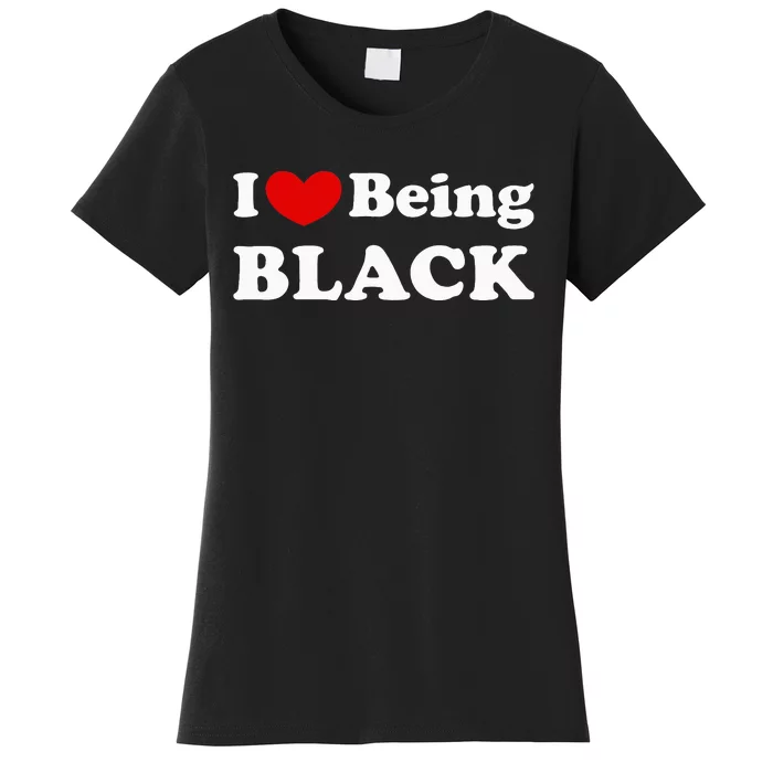 I Love Being Black I Like To Be Black Women's T-Shirt