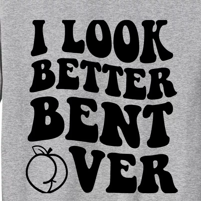 I Look Better Bent Over Tall Sweatshirt