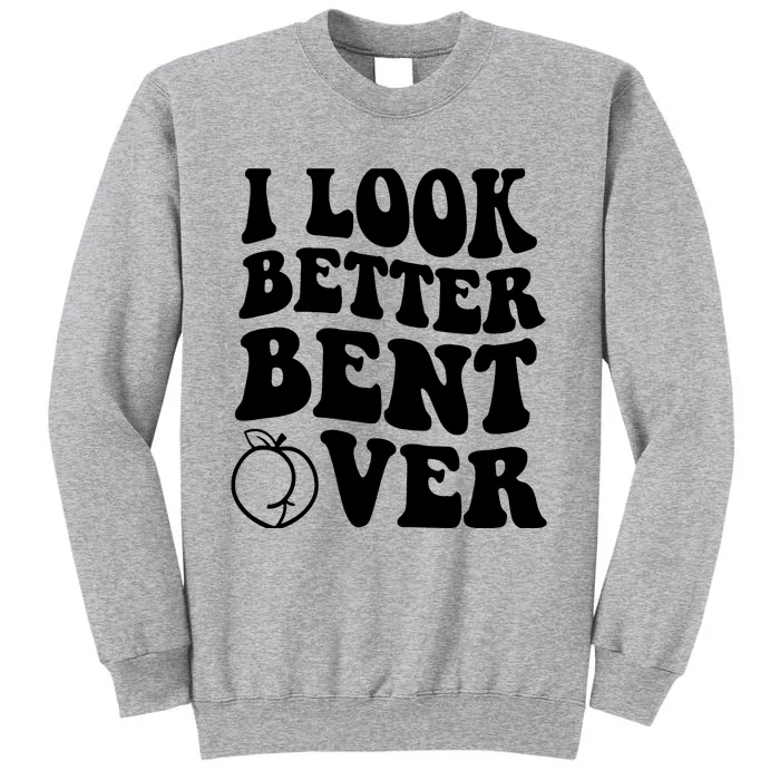 I Look Better Bent Over Tall Sweatshirt