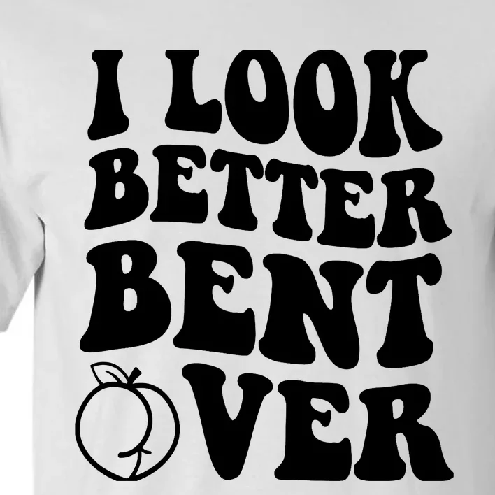 I Look Better Bent Over Tall T-Shirt