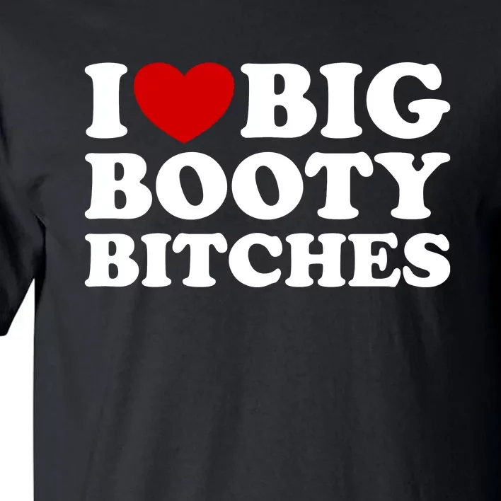 I Love Big Booty Bitches Tall T-Shirt