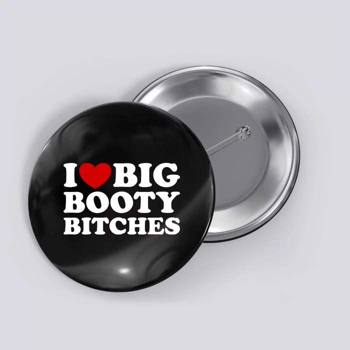 I Love Big Booty Bitches Button