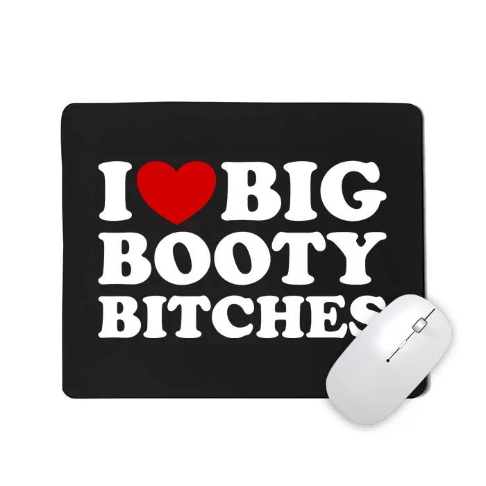 I Love Big Booty Bitches Mousepad