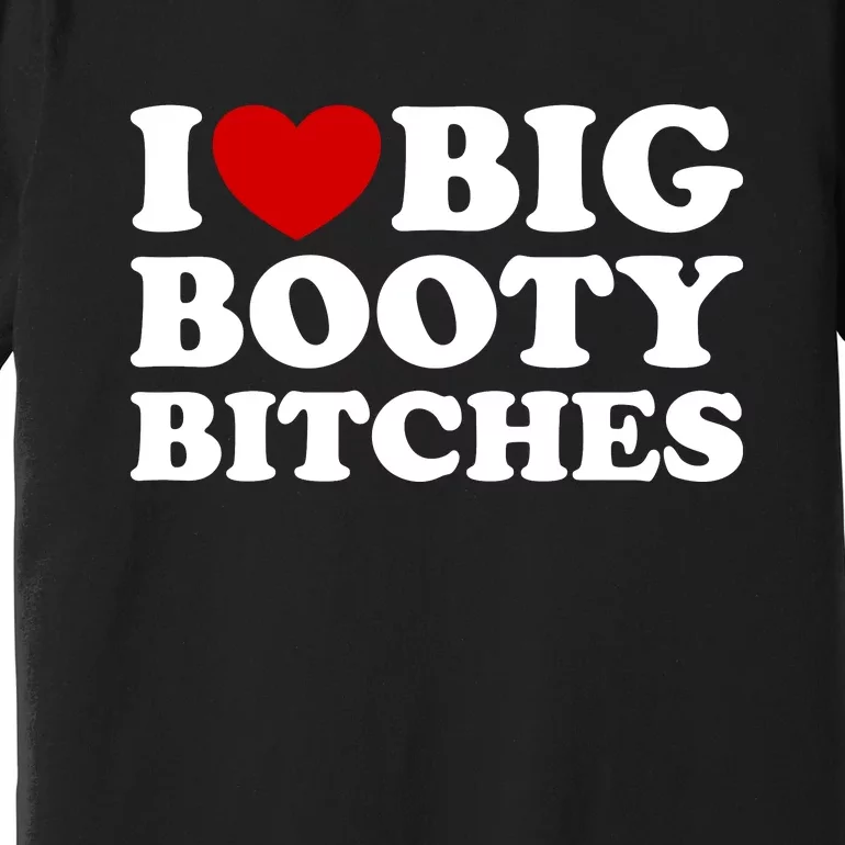 I Love Big Booty Bitches Premium T-Shirt