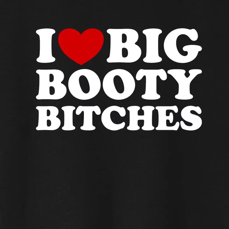 I Love Big Booty Bitches Women's Crop Top Tee