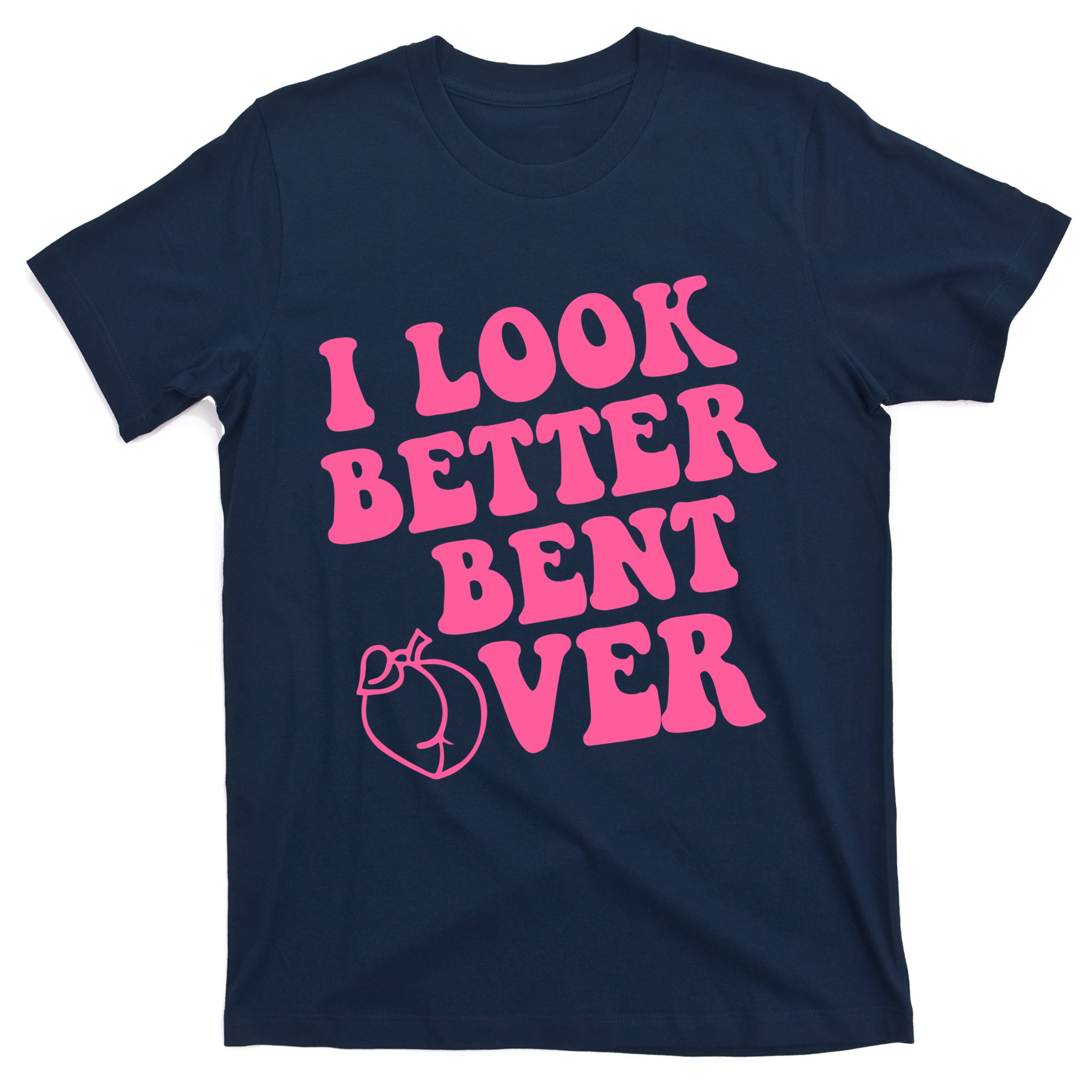 I Look Better Bent Over T-Shirt | TeeShirtPalace